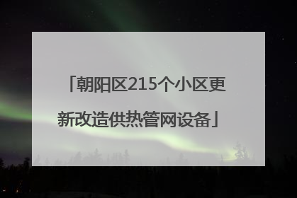 朝阳区215个小区更新改造供热管网设备